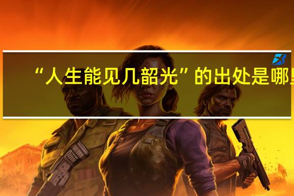 “人生能见几韶光”的出处是哪里