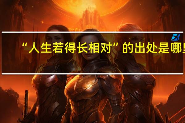 “人生若得长相对”的出处是哪里