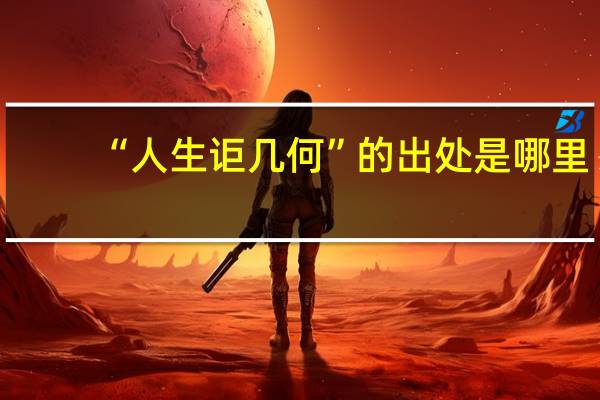 “人生讵几何”的出处是哪里