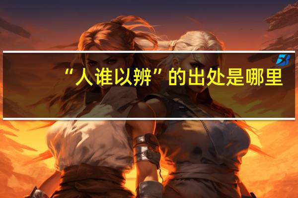 “人谁以辨”的出处是哪里