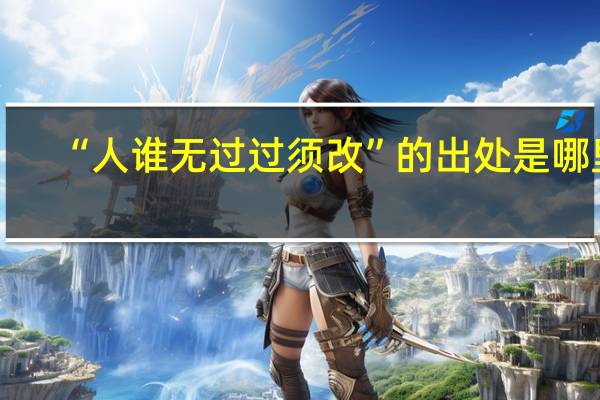 “人谁无过过须改”的出处是哪里