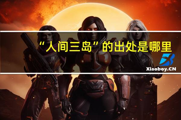 “人间三岛”的出处是哪里