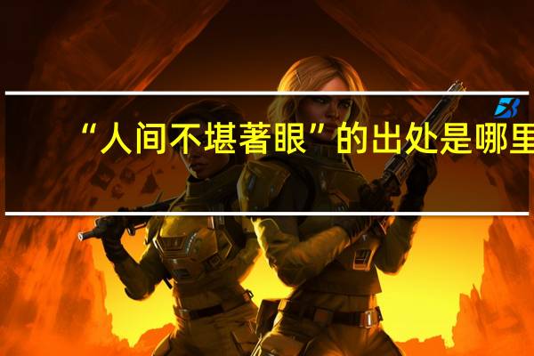 “人间不堪著眼”的出处是哪里