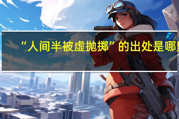 “人间半被虚抛掷”的出处是哪里
