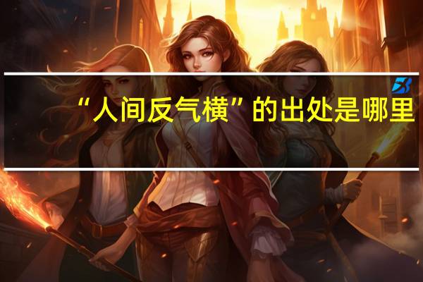 “人间反气横”的出处是哪里