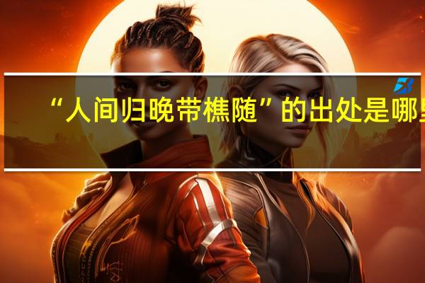 “人间归晚带樵随”的出处是哪里