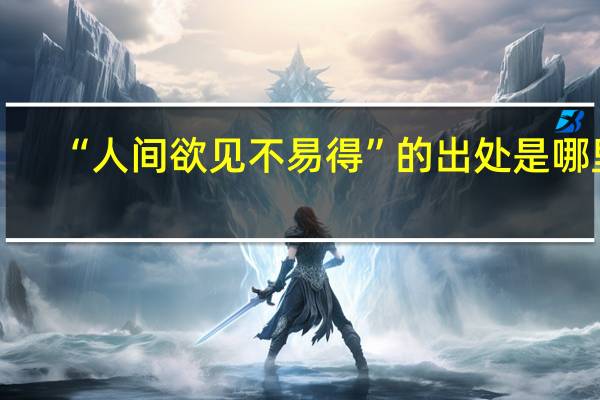 “人间欲见不易得”的出处是哪里