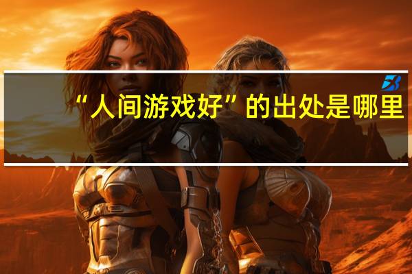“人间游戏好”的出处是哪里