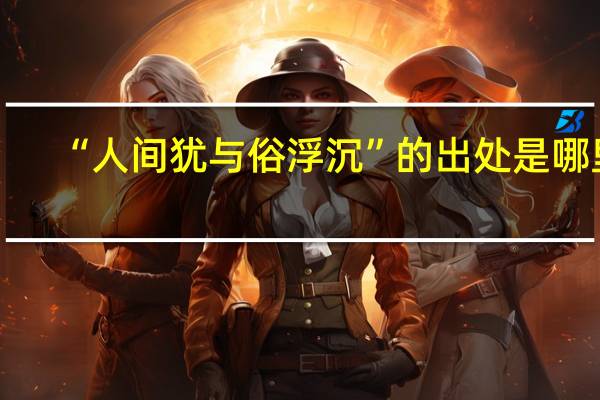 “人间犹与俗浮沉”的出处是哪里