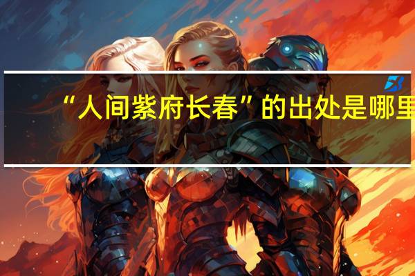 “人间紫府长春”的出处是哪里