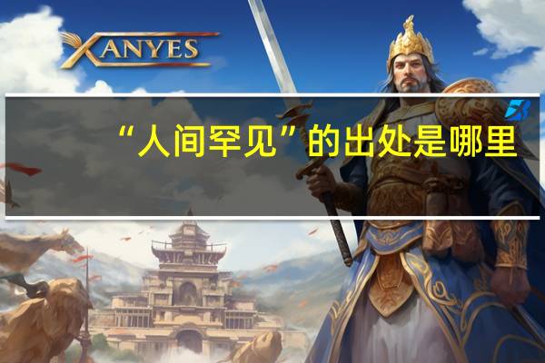 “人间罕见”的出处是哪里