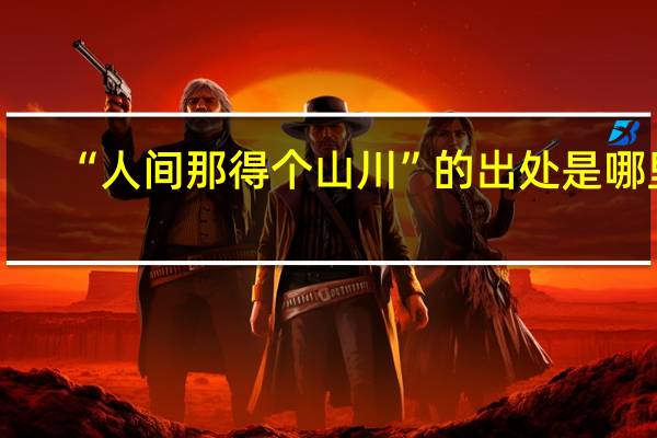“人间那得个山川”的出处是哪里