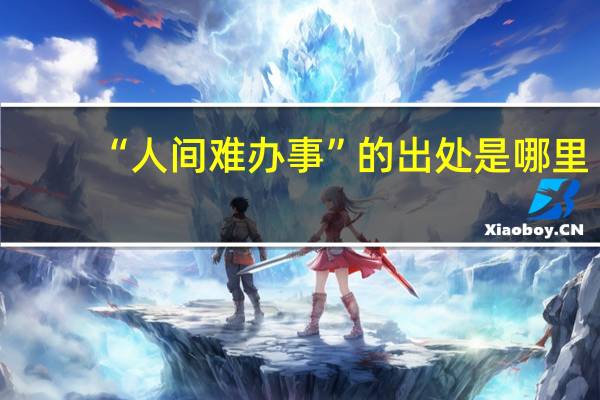 “人间难办事”的出处是哪里