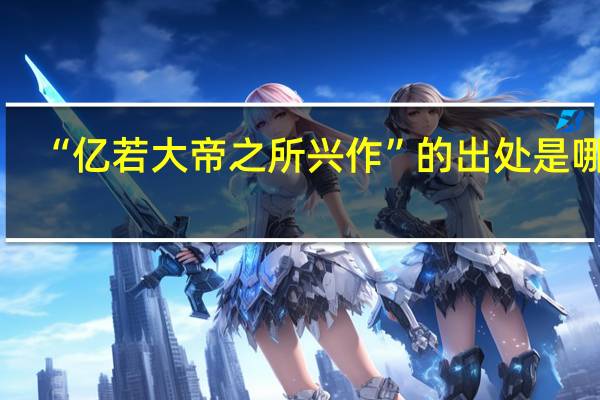 “亿若大帝之所兴作”的出处是哪里