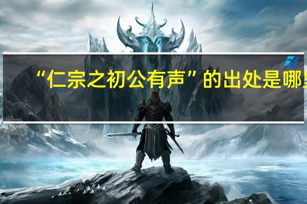 “仁宗之初公有声”的出处是哪里