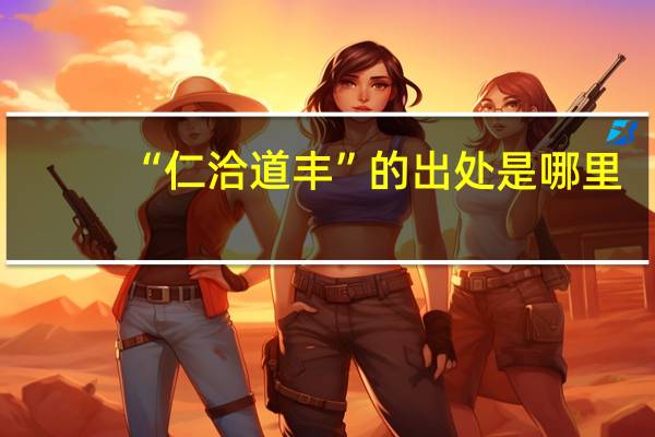 “仁洽道丰”的出处是哪里