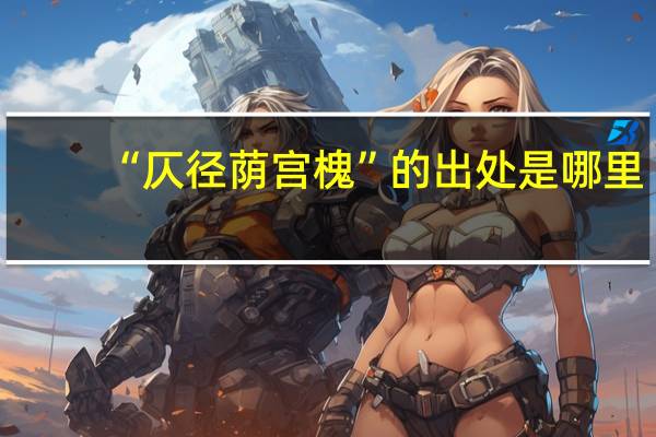 “仄径荫宫槐”的出处是哪里