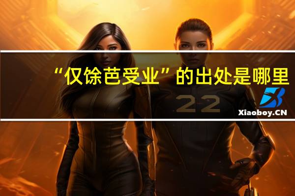 “仅馀芭受业”的出处是哪里