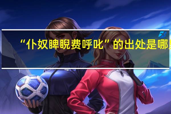 “仆奴睥睨费呼叱”的出处是哪里