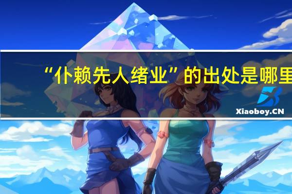 “仆赖先人绪业”的出处是哪里