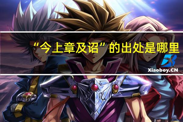 “今上章及诏”的出处是哪里