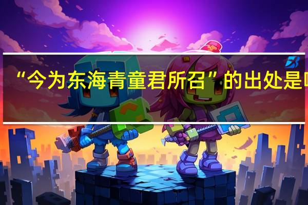 “今为东海青童君所召”的出处是哪里