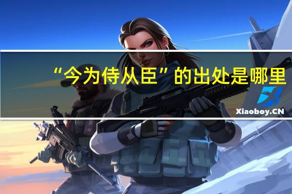 “今为侍从臣”的出处是哪里