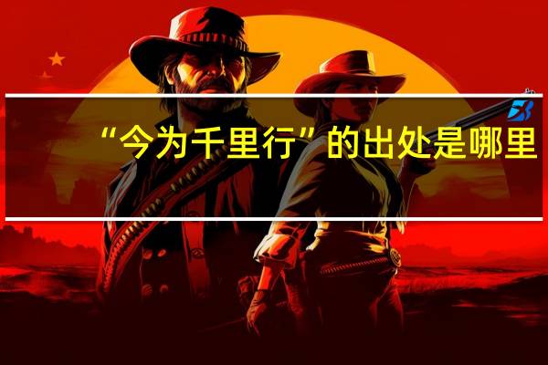 “今为千里行”的出处是哪里