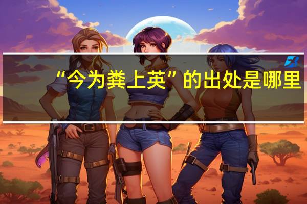 “今为粪上英”的出处是哪里