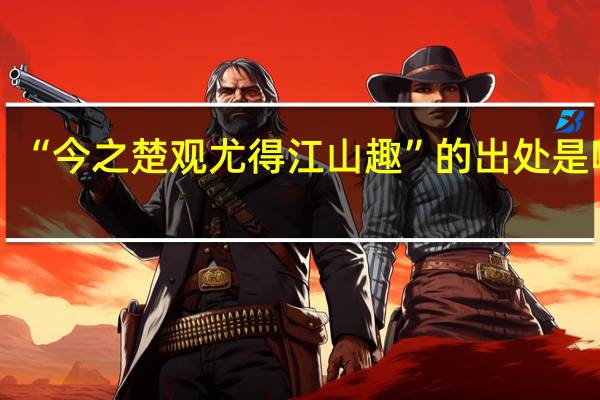 “今之楚观尤得江山趣”的出处是哪里