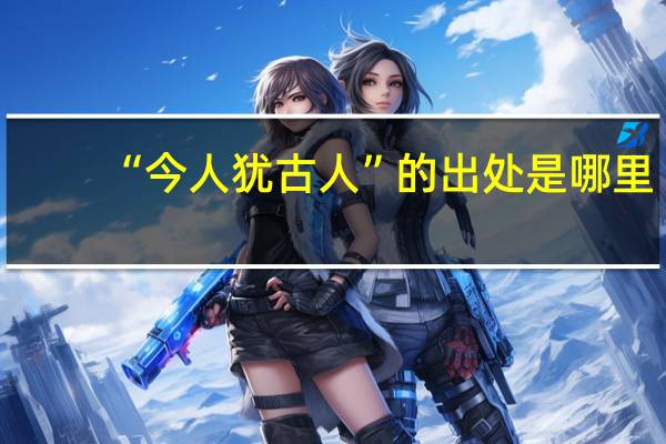 “今人犹古人”的出处是哪里