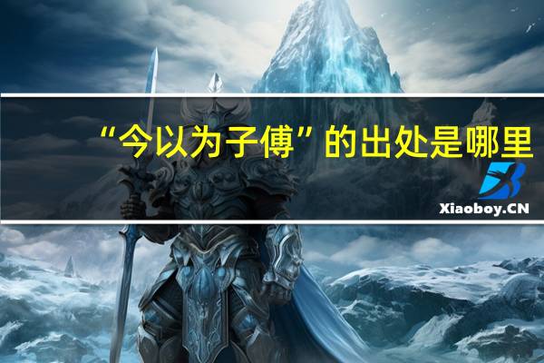 “今以为子傅”的出处是哪里