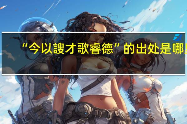 “今以謏才歌睿德”的出处是哪里