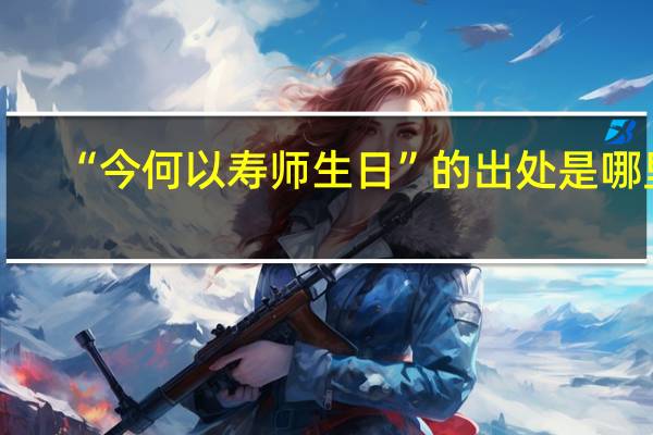 “今何以寿师生日”的出处是哪里