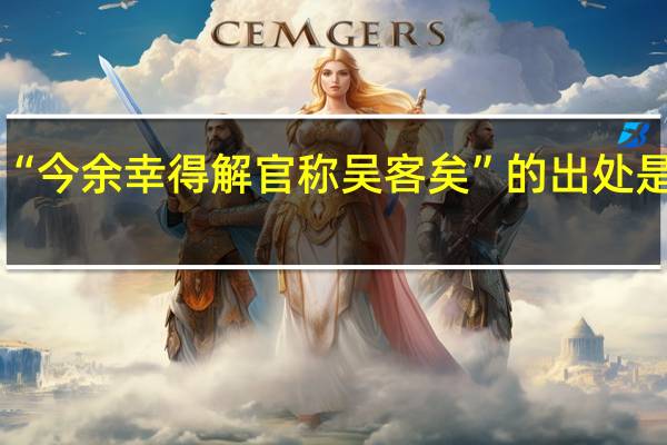 “今余幸得解官称吴客矣”的出处是哪里