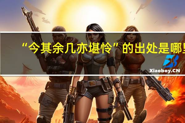 “今其余几亦堪怜”的出处是哪里