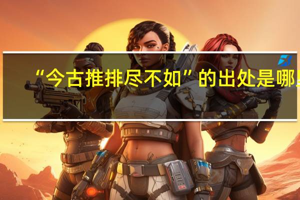 “今古推排尽不如”的出处是哪里