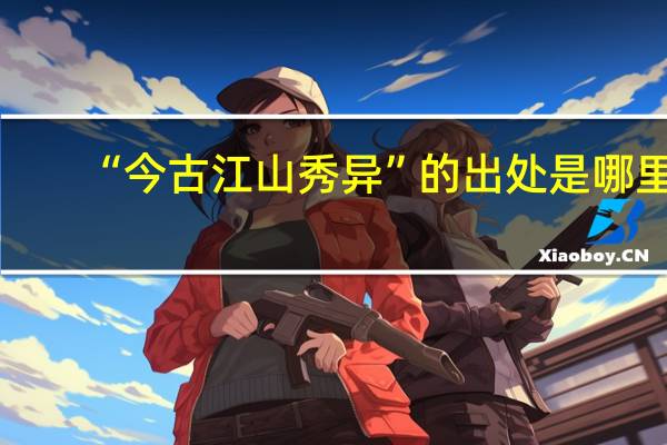 “今古江山秀异”的出处是哪里