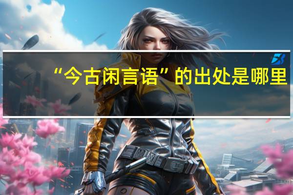 “今古闲言语”的出处是哪里