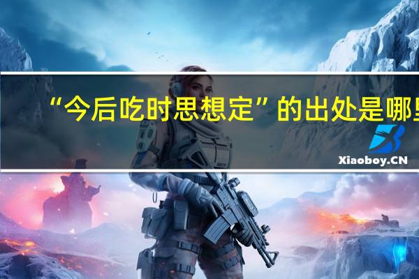 “今后吃时思想定”的出处是哪里