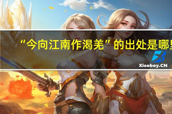 “今向江南作渴羌”的出处是哪里