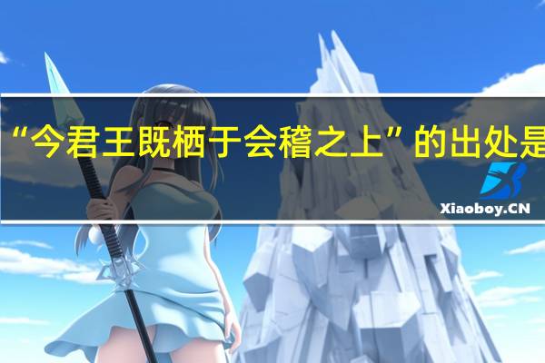 “今君王既栖于会稽之上”的出处是哪里
