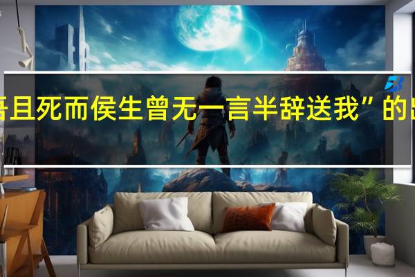 “今吾且死而侯生曾无一言半辞送我”的出处是哪里