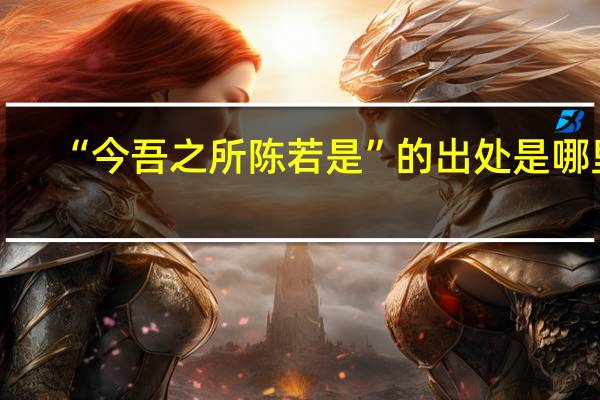 “今吾之所陈若是”的出处是哪里