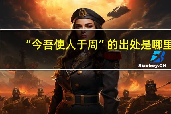 “今吾使人于周”的出处是哪里