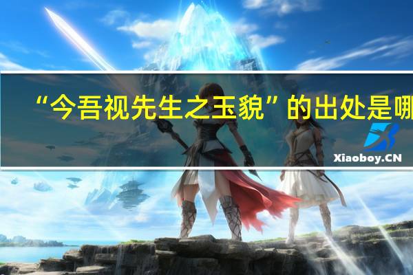“今吾视先生之玉貌”的出处是哪里
