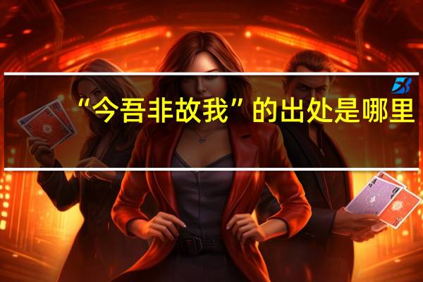 “今吾非故我”的出处是哪里