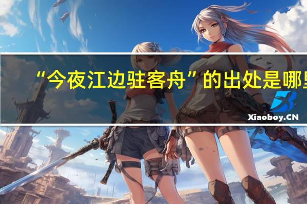 “今夜江边驻客舟”的出处是哪里
