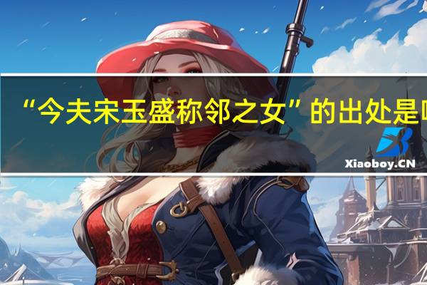 “今夫宋玉盛称邻之女”的出处是哪里