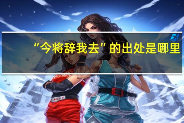 “今将辞我去”的出处是哪里